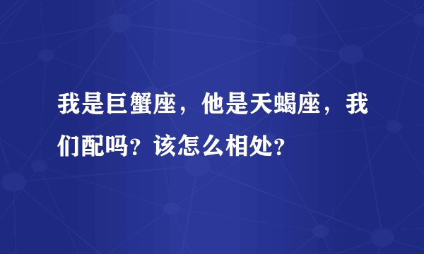 我是巨蟹座，他是天蝎座，我们配吗？该怎么相处？