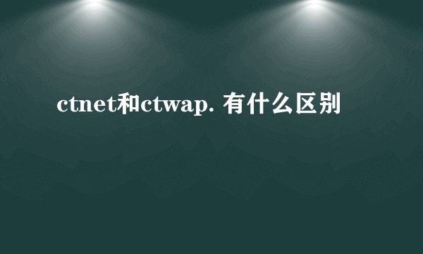 ctnet和ctwap. 有什么区别