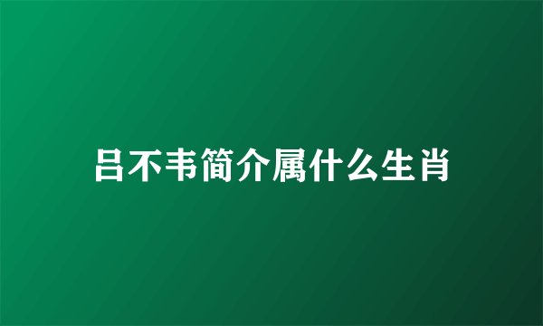 吕不韦简介属什么生肖