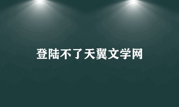 登陆不了天翼文学网