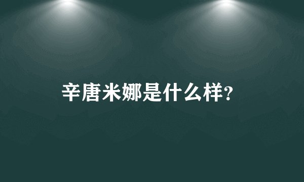 辛唐米娜是什么样？