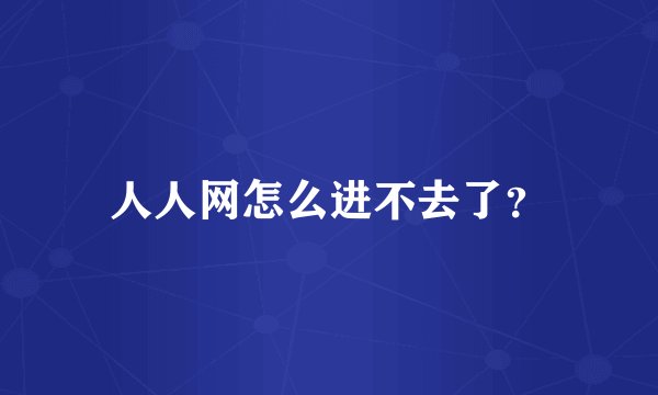 人人网怎么进不去了？