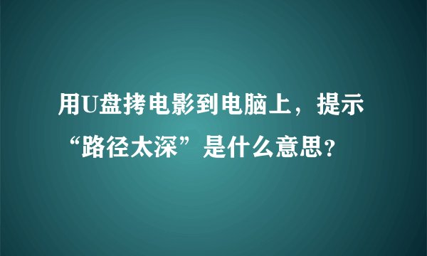用U盘拷电影到电脑上，提示“路径太深”是什么意思？