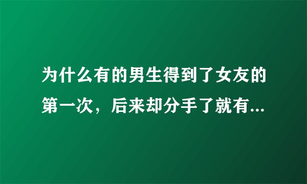 为什么有的男生得到了女友的第一次，后来却分手了就有负罪感？如果女朋友不是处女，甩的时候更干脆吗