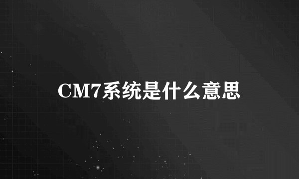 CM7系统是什么意思