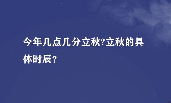 今年几点几分立秋?立秋的具体时辰？