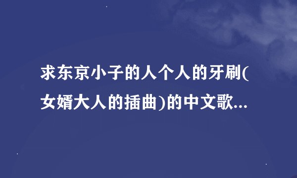 求东京小子的人个人的牙刷(女婿大人的插曲)的中文歌词及罗马音