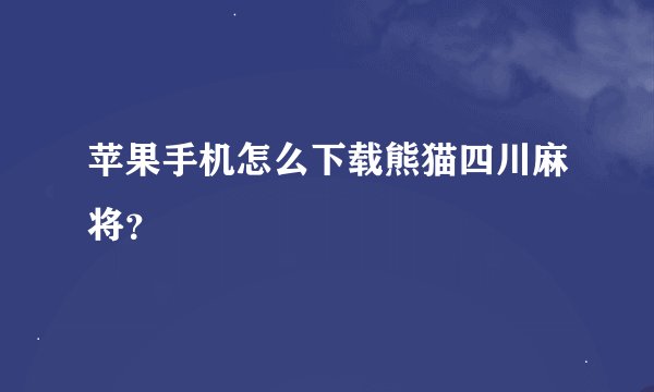 苹果手机怎么下载熊猫四川麻将？