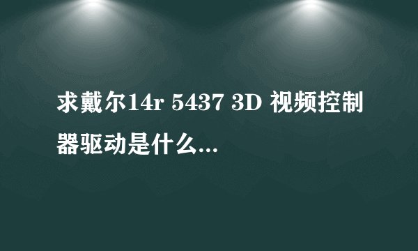 求戴尔14r 5437 3D 视频控制器驱动是什么，在哪可以下载？