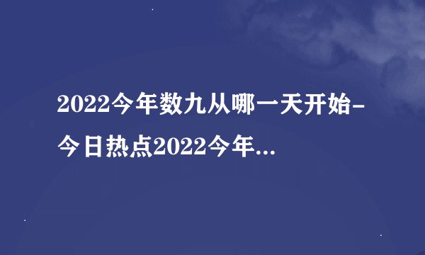 2022今年数九从哪一天开始-今日热点2022今年几月几号开始数九啊