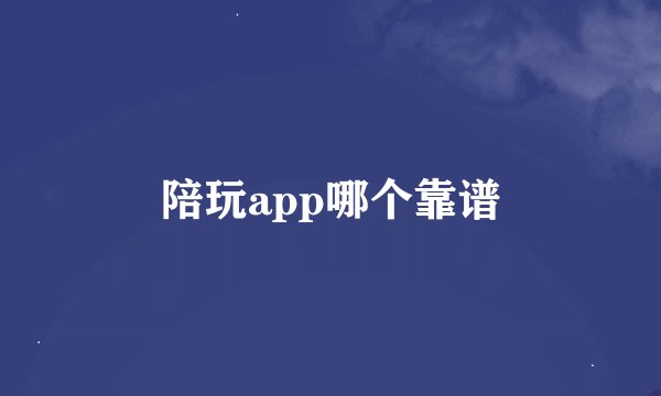 陪玩app哪个靠谱
