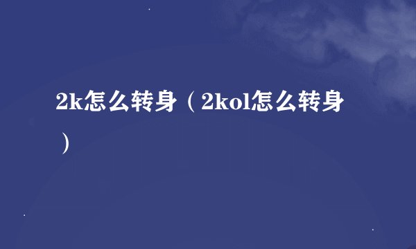 2k怎么转身（2kol怎么转身）