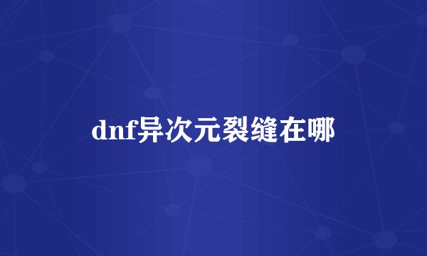 dnf异次元裂缝在哪