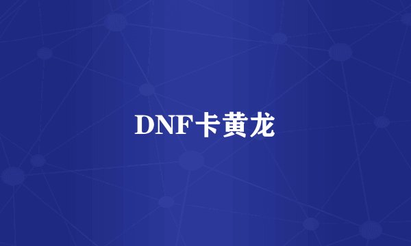 DNF卡黄龙