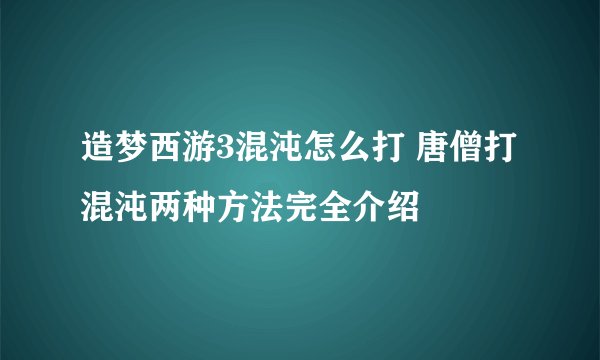 造梦西游3混沌怎么打 唐僧打混沌两种方法完全介绍