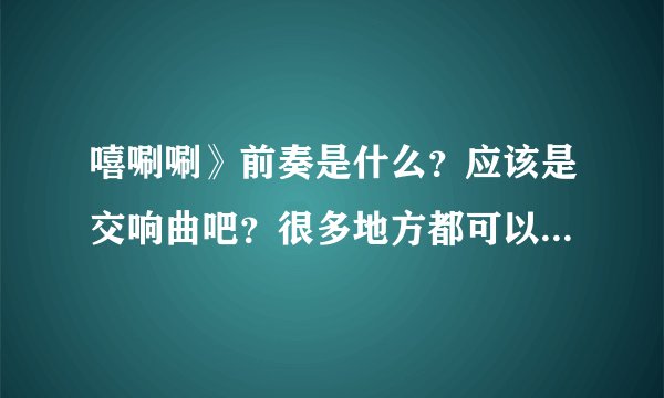 嘻唰唰》前奏是什么？应该是交响曲吧？很多地方都可以听到那段很震撼的音乐，我想知道它的名字？