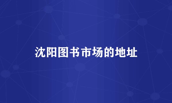 沈阳图书市场的地址