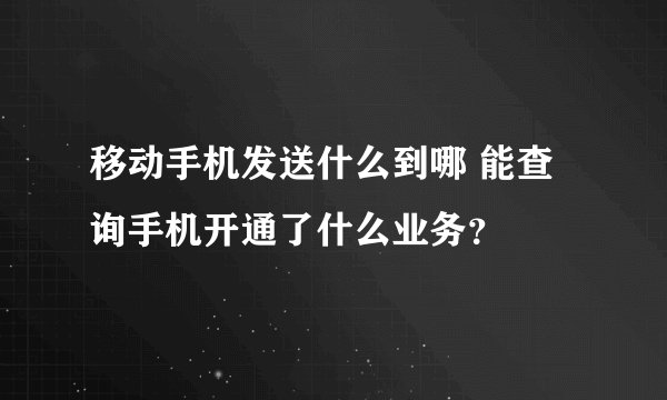 移动手机发送什么到哪 能查询手机开通了什么业务？