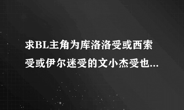 求BL主角为库洛洛受或西索受或伊尔迷受的文小杰受也行最好是NP