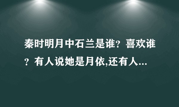 秦时明月中石兰是谁？喜欢谁？有人说她是月依,还有人说是虞姬到底怎么回事？