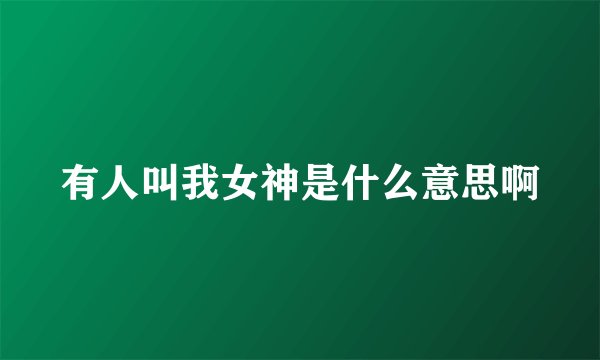有人叫我女神是什么意思啊