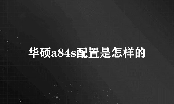 华硕a84s配置是怎样的