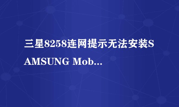三星8258连网提示无法安装SAMSUNG Mobile MTP Device