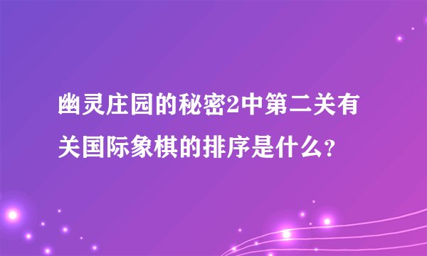 幽灵庄园的秘密2中第二关有关国际象棋的排序是什么？