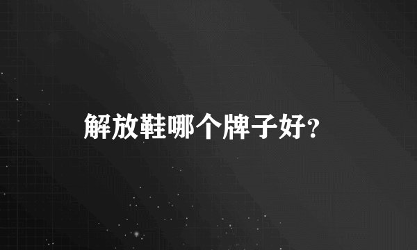 解放鞋哪个牌子好？