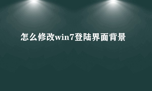 怎么修改win7登陆界面背景
