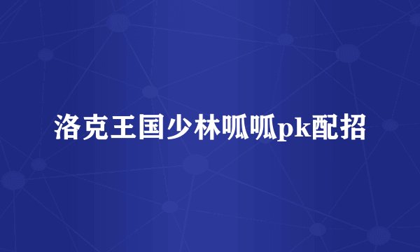 洛克王国少林呱呱pk配招