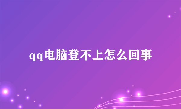 qq电脑登不上怎么回事