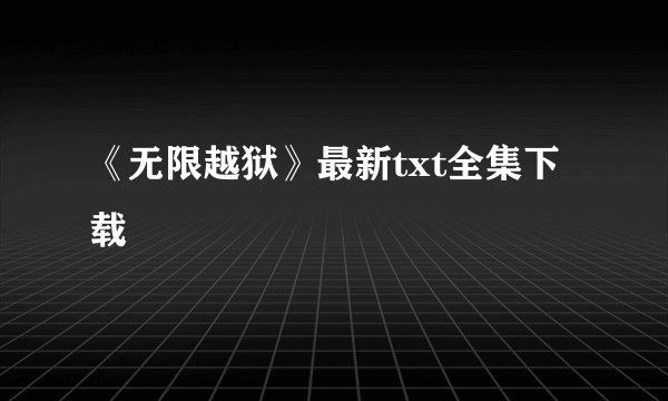 《无限越狱》最新txt全集下载