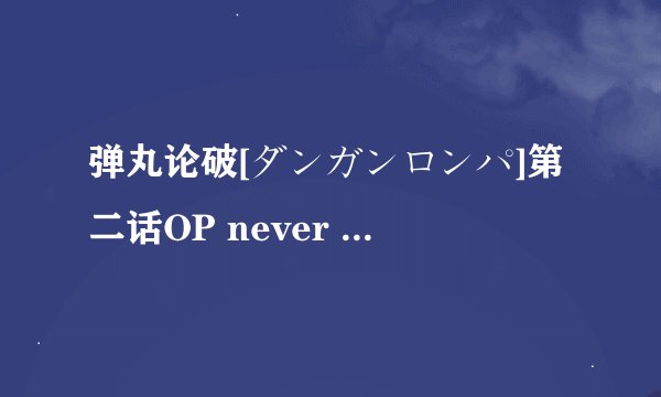 弹丸论破[ダンガンロンパ]第二话OP never say never中文歌词急求!!