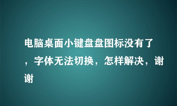 电脑桌面小键盘盘图标没有了，字体无法切换，怎样解决，谢谢