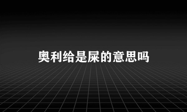 奥利给是屎的意思吗