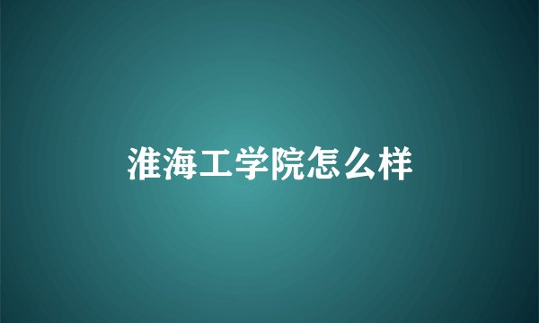 淮海工学院怎么样