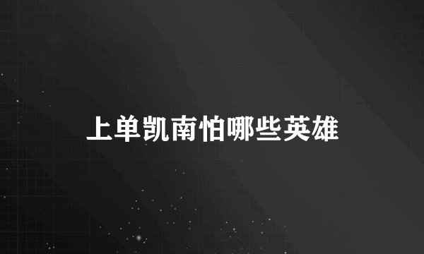 上单凯南怕哪些英雄