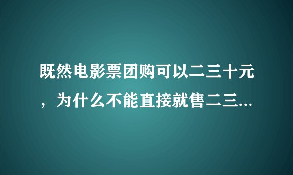 既然电影票团购可以二三十元，为什么不能直接就售二三十元呢？
