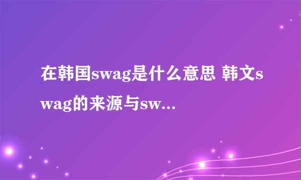 在韩国swag是什么意思 韩文swag的来源与swag手势