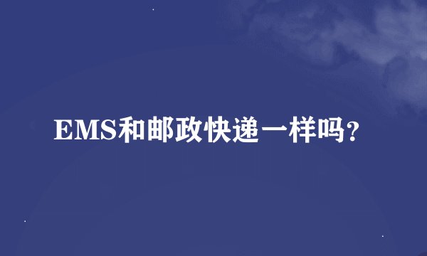 EMS和邮政快递一样吗？