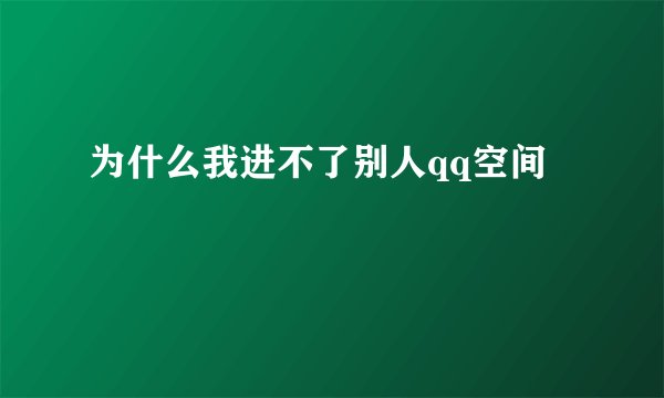 为什么我进不了别人qq空间