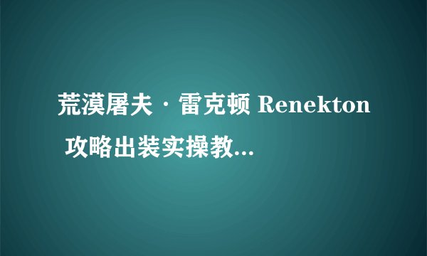 荒漠屠夫·雷克顿 Renekton 攻略出装实操教学（附无水印高清图）