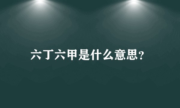 六丁六甲是什么意思？