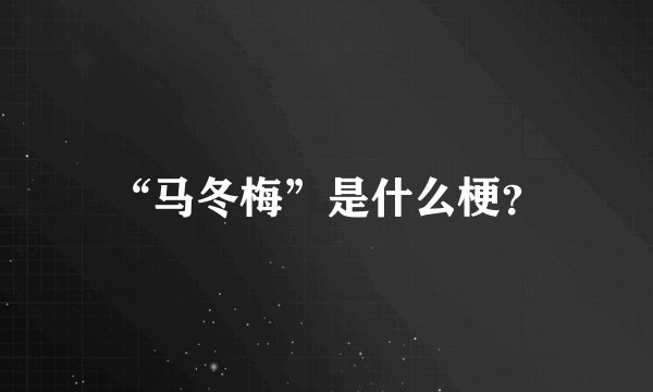 “马冬梅”是什么梗？