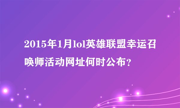 2015年1月lol英雄联盟幸运召唤师活动网址何时公布？