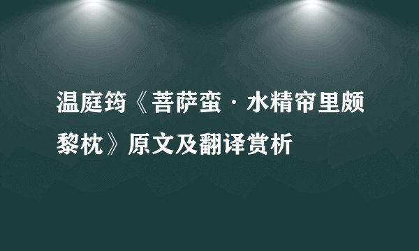 温庭筠《菩萨蛮·水精帘里颇黎枕》原文及翻译赏析