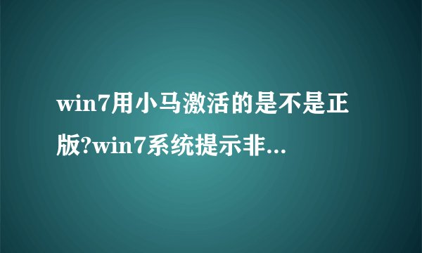 win7用小马激活的是不是正版?win7系统提示非正版的激活方法