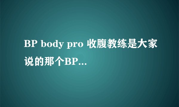BP body pro 收腹教练是大家说的那个BP收腹教练？用起来真的很好吗?