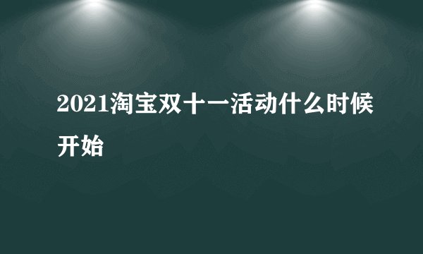 2021淘宝双十一活动什么时候开始